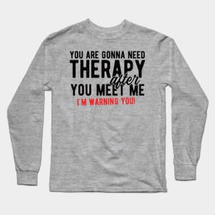 You are gonna need therapy after you meet me physical therapist assist Long Sleeve T-Shirt